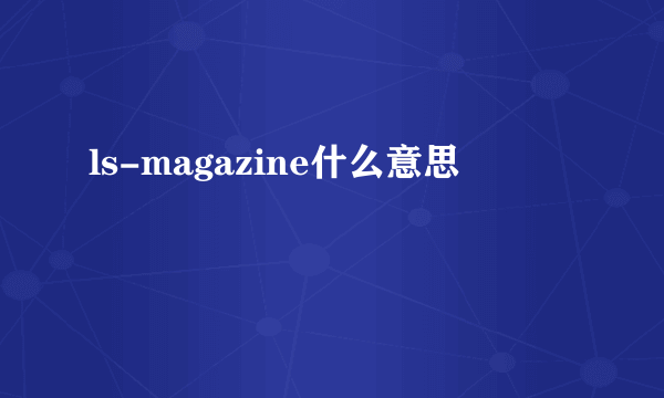 ls-magazine什么意思