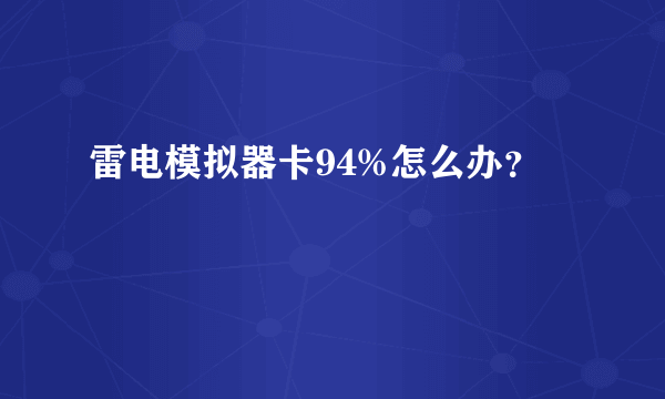 雷电模拟器卡94%怎么办？