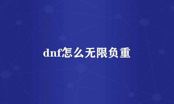 dnf怎么无限负重