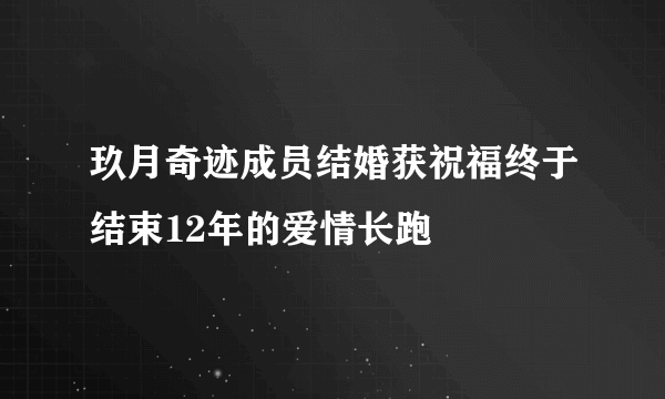 玖月奇迹成员结婚获祝福终于结束12年的爱情长跑