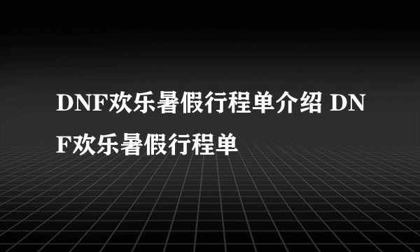 DNF欢乐暑假行程单介绍 DNF欢乐暑假行程单