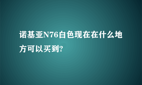 诺基亚N76白色现在在什么地方可以买到?