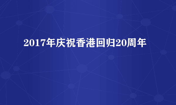 2017年庆祝香港回归20周年