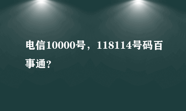 电信10000号，118114号码百事通？