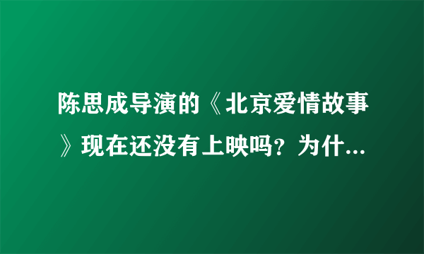 陈思成导演的《北京爱情故事》现在还没有上映吗？为什么搜不到？那什么时候能在网上看到啊？