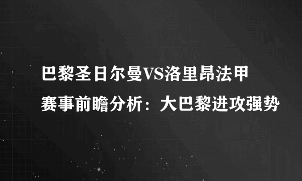 巴黎圣日尔曼VS洛里昂法甲赛事前瞻分析：大巴黎进攻强势