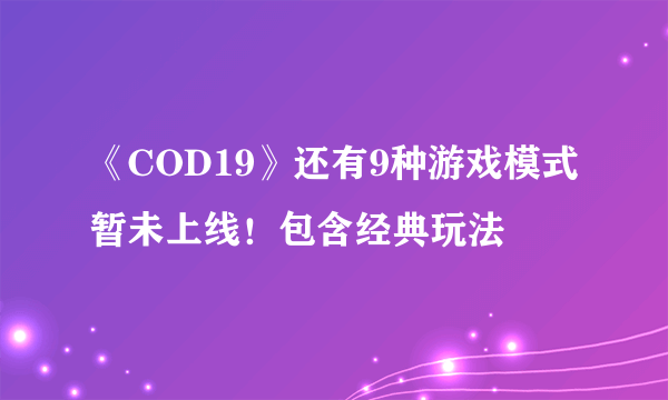 《COD19》还有9种游戏模式暂未上线！包含经典玩法