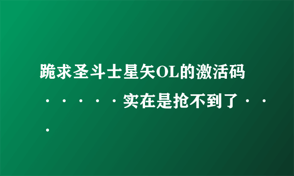 跪求圣斗士星矢OL的激活码·····实在是抢不到了···