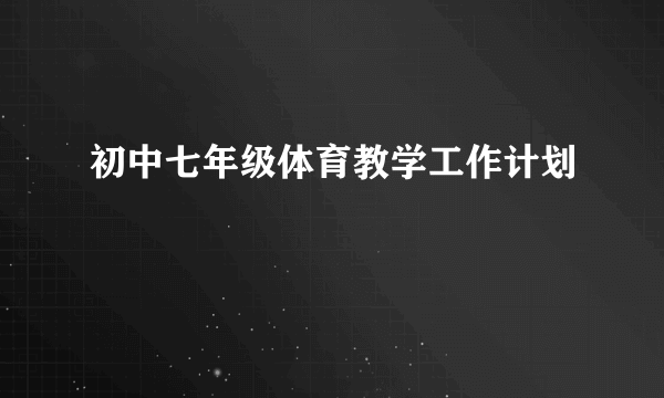 初中七年级体育教学工作计划