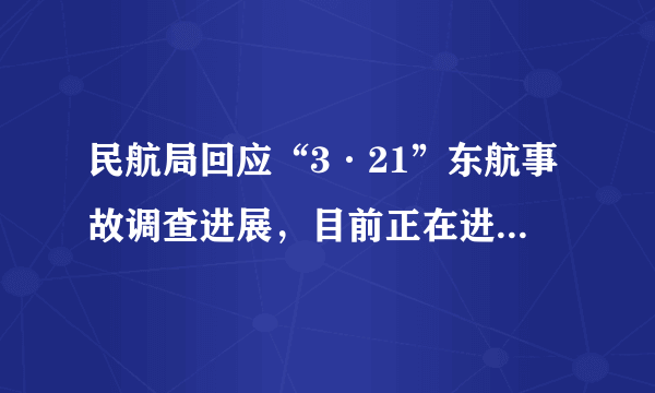 民航局回应“3·21”东航事故调查进展，目前正在进行哪些工作？