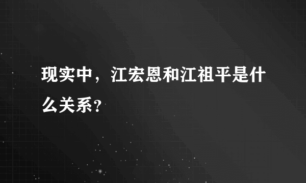 现实中，江宏恩和江祖平是什么关系？