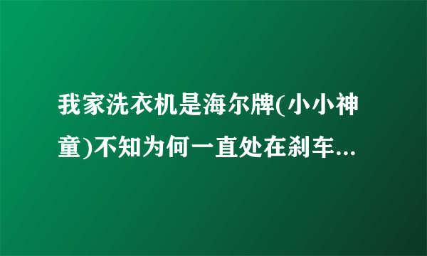 我家洗衣机是海尔牌(小小神童)不知为何一直处在刹车状态. 谢谢_百...