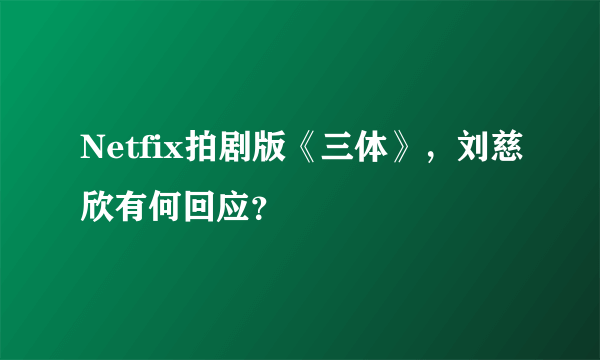 Netfix拍剧版《三体》，刘慈欣有何回应？