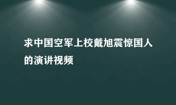 求中国空军上校戴旭震惊国人的演讲视频