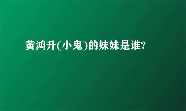 黄鸿升(小鬼)的妹妹是谁?