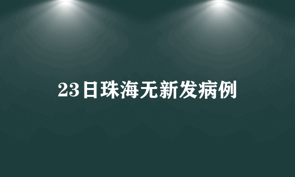 23日珠海无新发病例