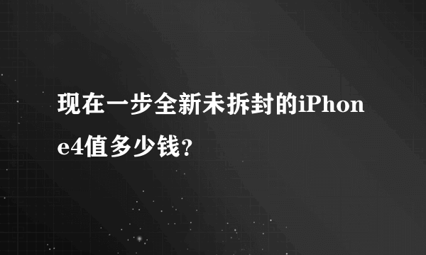 现在一步全新未拆封的iPhone4值多少钱？