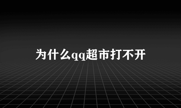 为什么qq超市打不开