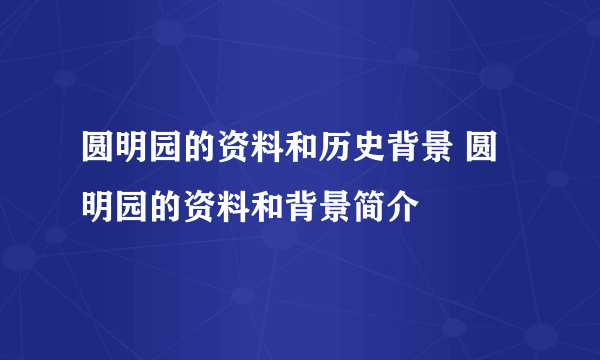 圆明园的资料和历史背景 圆明园的资料和背景简介