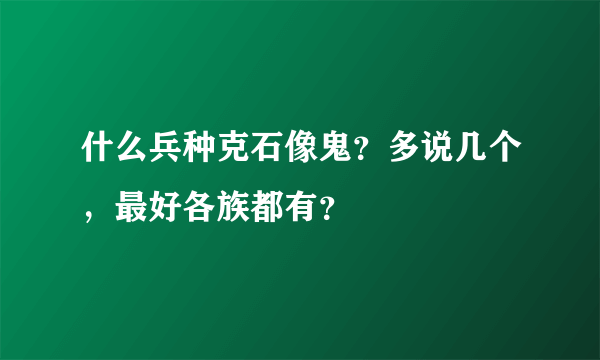 什么兵种克石像鬼？多说几个，最好各族都有？