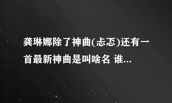 龚琳娜除了神曲(忐忑)还有一首最新神曲是叫啥名 谁知道新曲的歌词