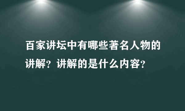 百家讲坛中有哪些著名人物的讲解？讲解的是什么内容？