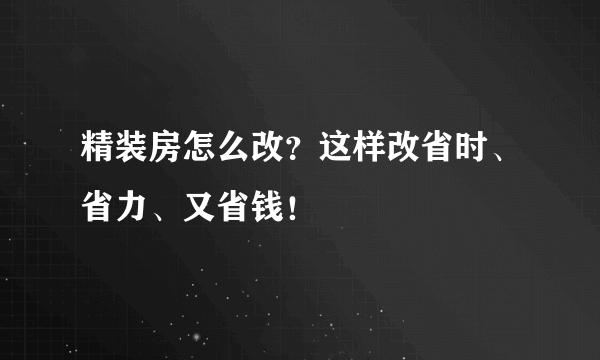 精装房怎么改？这样改省时、省力、又省钱！