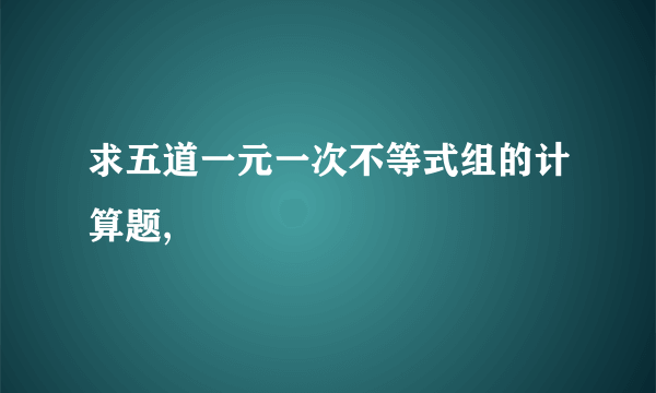 求五道一元一次不等式组的计算题,