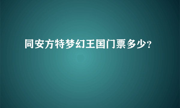 同安方特梦幻王国门票多少？