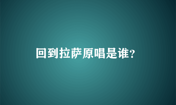 回到拉萨原唱是谁？