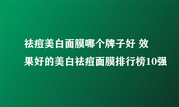 祛痘美白面膜哪个牌子好 效果好的美白祛痘面膜排行榜10强