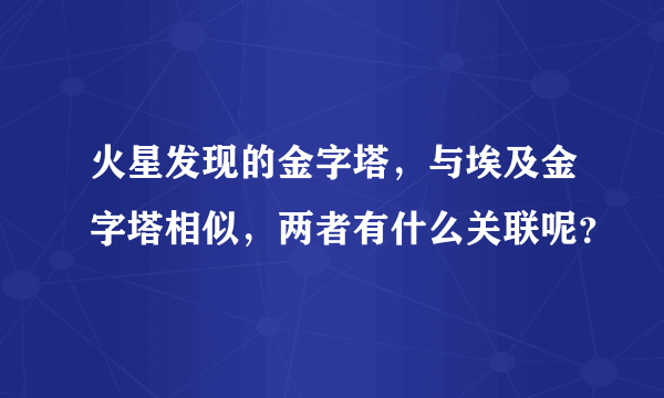 火星发现的金字塔，与埃及金字塔相似，两者有什么关联呢？