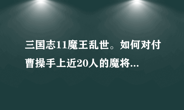 三国志11魔王乱世。如何对付曹操手上近20人的魔将，特别是他们的强运？