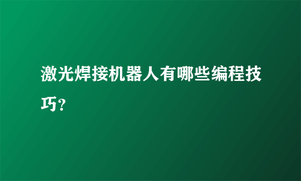 激光焊接机器人有哪些编程技巧？