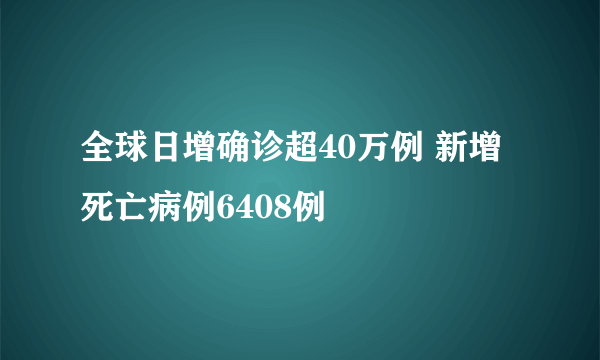 全球日增确诊超40万例 新增死亡病例6408例