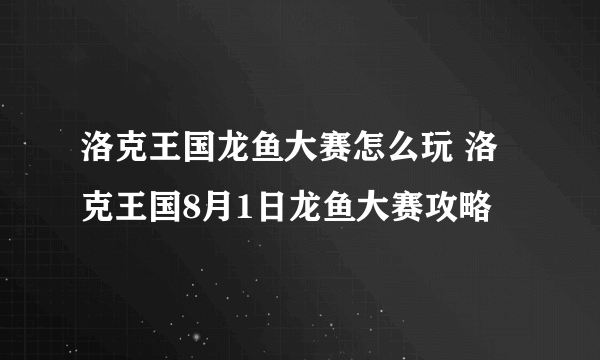 洛克王国龙鱼大赛怎么玩 洛克王国8月1日龙鱼大赛攻略