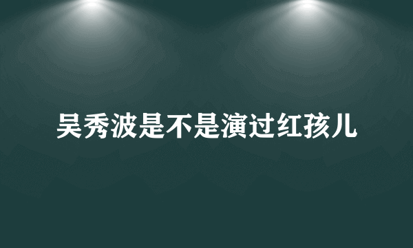 吴秀波是不是演过红孩儿