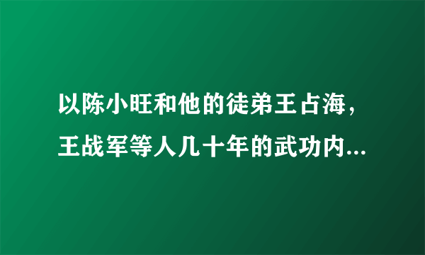 以陈小旺和他的徒弟王占海，王战军等人几十年的武功内力沉淀，能打败巅峰时期的泰森吗？