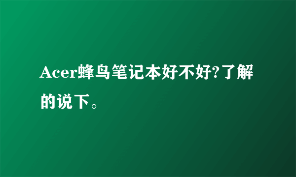 Acer蜂鸟笔记本好不好?了解的说下。