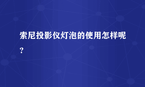 索尼投影仪灯泡的使用怎样呢？