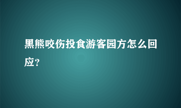 黑熊咬伤投食游客园方怎么回应？