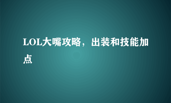 LOL大嘴攻略，出装和技能加点