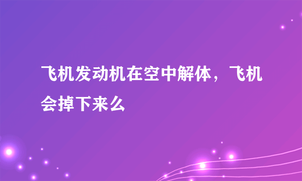 飞机发动机在空中解体，飞机会掉下来么