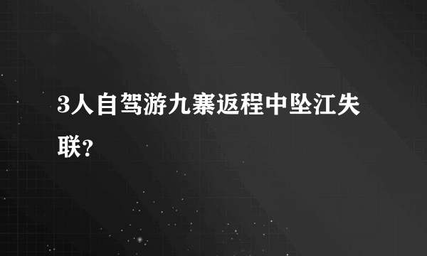 3人自驾游九寨返程中坠江失联？