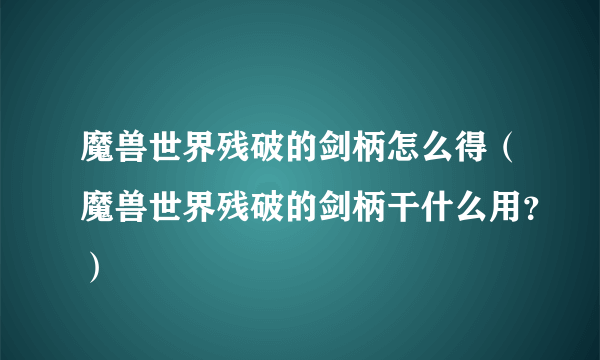 魔兽世界残破的剑柄怎么得（魔兽世界残破的剑柄干什么用？）