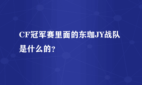 CF冠军赛里面的东珈JY战队是什么的？