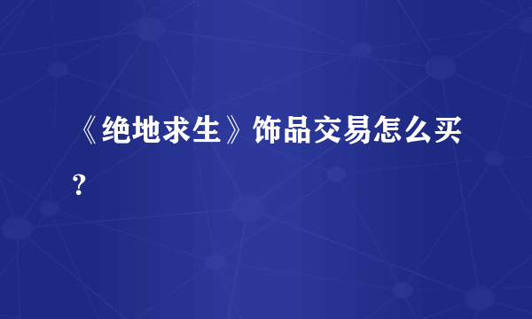 《绝地求生》饰品交易怎么买？