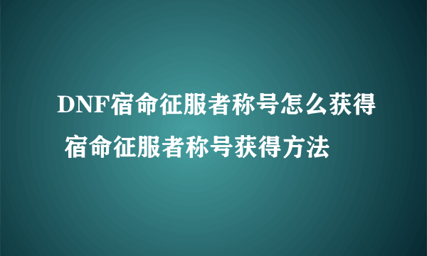 DNF宿命征服者称号怎么获得 宿命征服者称号获得方法