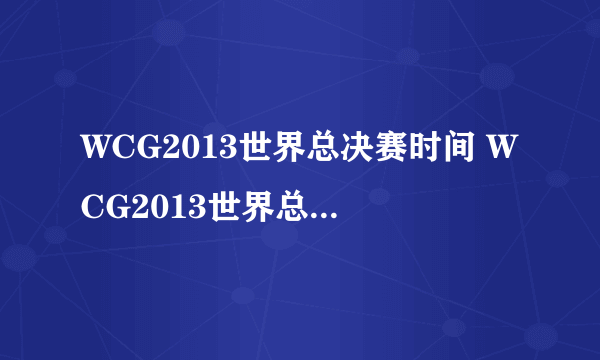 WCG2013世界总决赛时间 WCG2013世界总决赛比赛项目