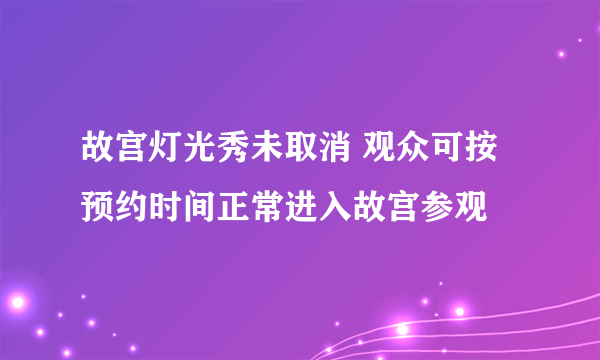 故宫灯光秀未取消 观众可按预约时间正常进入故宫参观